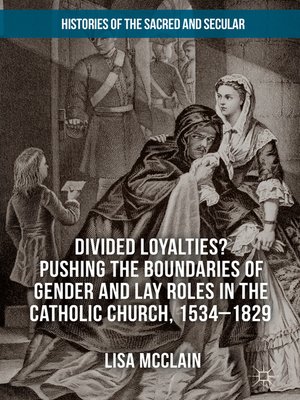 cover image of Divided Loyalties? Pushing the Boundaries of Gender and Lay Roles in the Catholic Church, 1534-1829